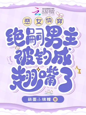 《恶女快穿：绝嗣男主被钓成翘嘴了》小说封面